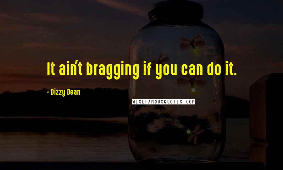 Dizzy Dean Quotes: It ain't bragging if you can do it.