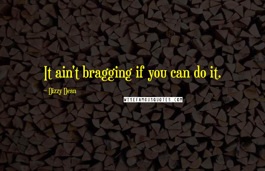 Dizzy Dean Quotes: It ain't bragging if you can do it.