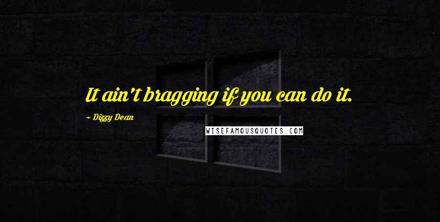 Dizzy Dean Quotes: It ain't bragging if you can do it.