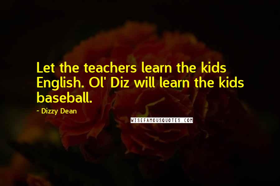 Dizzy Dean Quotes: Let the teachers learn the kids English. Ol' Diz will learn the kids baseball.