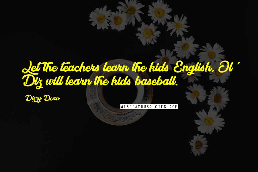 Dizzy Dean Quotes: Let the teachers learn the kids English. Ol' Diz will learn the kids baseball.