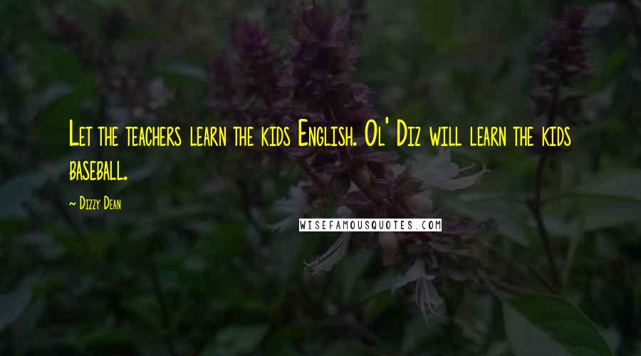 Dizzy Dean Quotes: Let the teachers learn the kids English. Ol' Diz will learn the kids baseball.