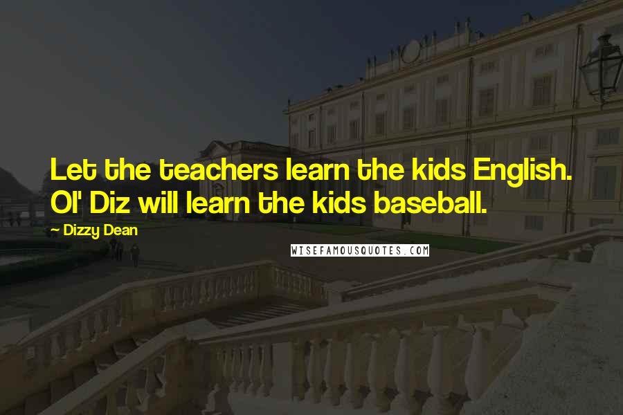 Dizzy Dean Quotes: Let the teachers learn the kids English. Ol' Diz will learn the kids baseball.