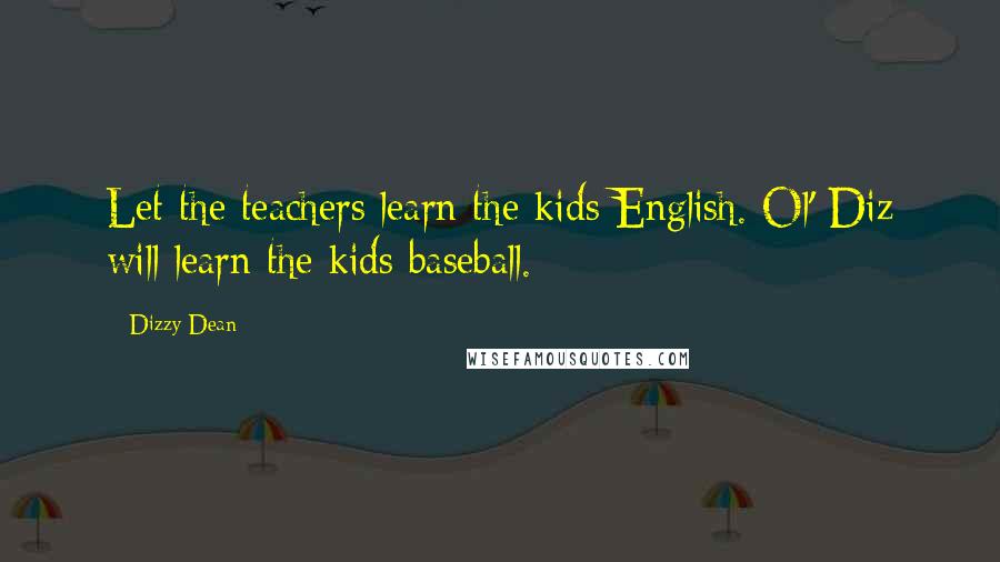 Dizzy Dean Quotes: Let the teachers learn the kids English. Ol' Diz will learn the kids baseball.