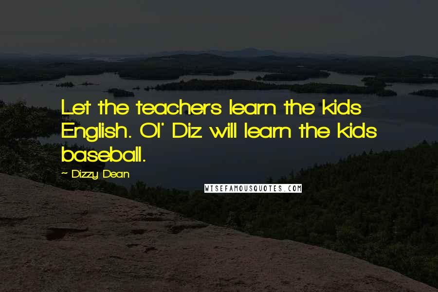 Dizzy Dean Quotes: Let the teachers learn the kids English. Ol' Diz will learn the kids baseball.