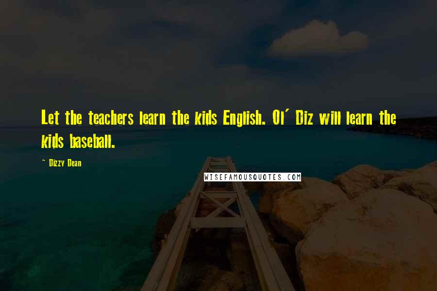 Dizzy Dean Quotes: Let the teachers learn the kids English. Ol' Diz will learn the kids baseball.