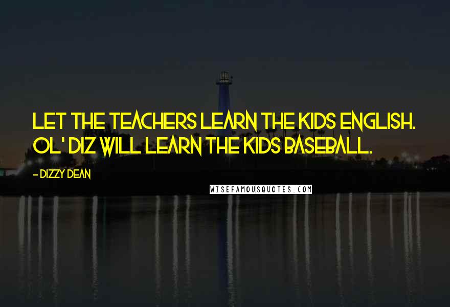 Dizzy Dean Quotes: Let the teachers learn the kids English. Ol' Diz will learn the kids baseball.