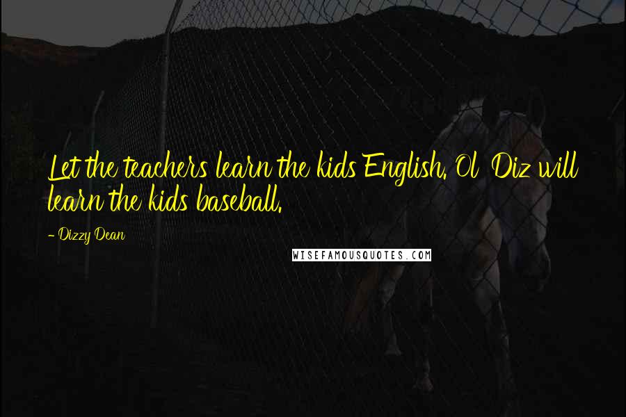 Dizzy Dean Quotes: Let the teachers learn the kids English. Ol' Diz will learn the kids baseball.