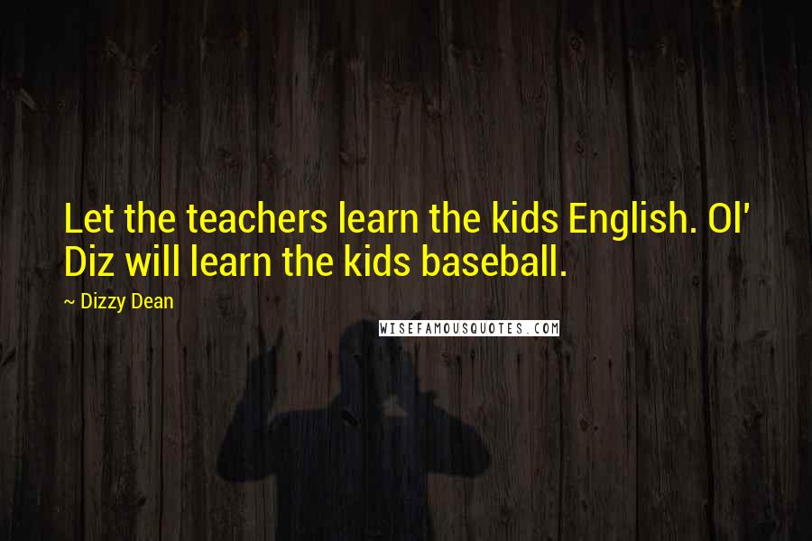 Dizzy Dean Quotes: Let the teachers learn the kids English. Ol' Diz will learn the kids baseball.