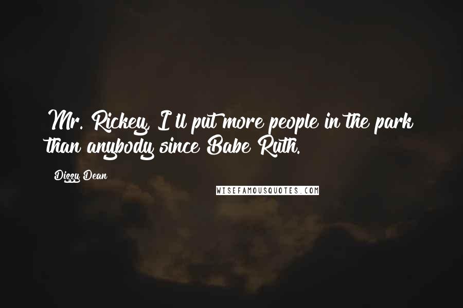 Dizzy Dean Quotes: Mr. Rickey, I'll put more people in the park than anybody since Babe Ruth.