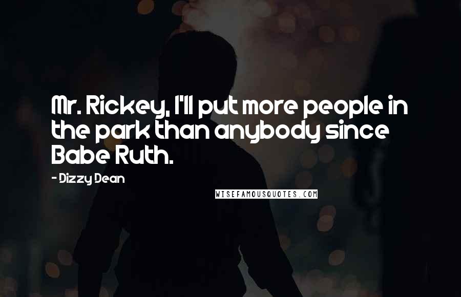 Dizzy Dean Quotes: Mr. Rickey, I'll put more people in the park than anybody since Babe Ruth.