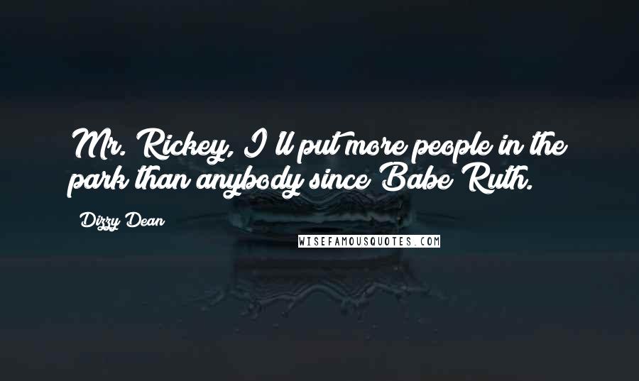 Dizzy Dean Quotes: Mr. Rickey, I'll put more people in the park than anybody since Babe Ruth.