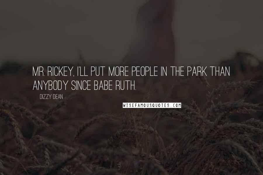 Dizzy Dean Quotes: Mr. Rickey, I'll put more people in the park than anybody since Babe Ruth.