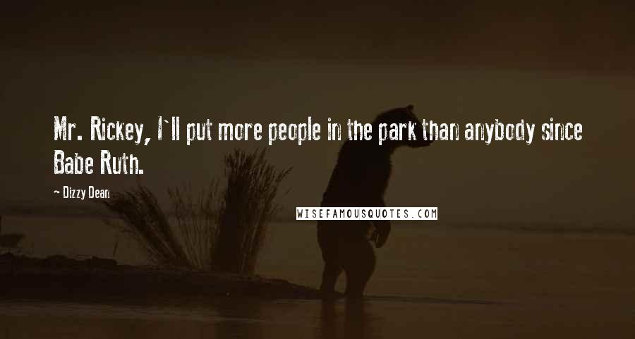 Dizzy Dean Quotes: Mr. Rickey, I'll put more people in the park than anybody since Babe Ruth.