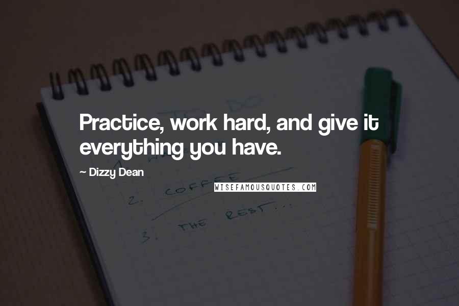Dizzy Dean Quotes: Practice, work hard, and give it everything you have.