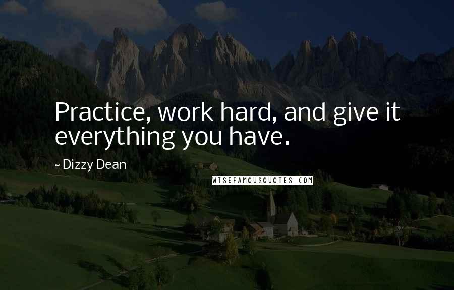 Dizzy Dean Quotes: Practice, work hard, and give it everything you have.