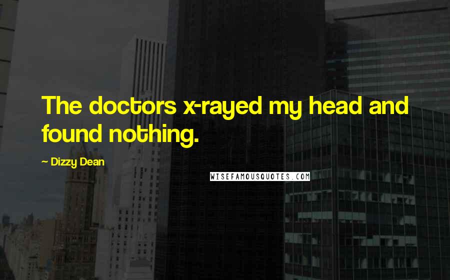 Dizzy Dean Quotes: The doctors x-rayed my head and found nothing.