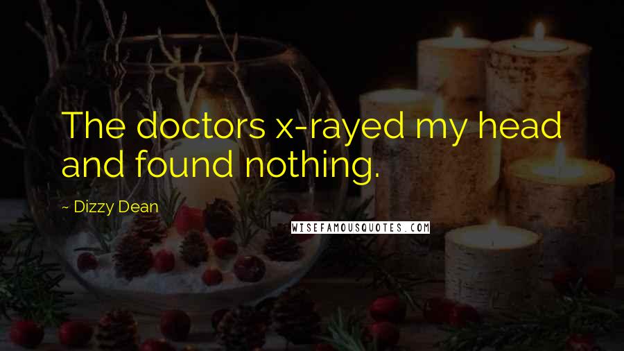 Dizzy Dean Quotes: The doctors x-rayed my head and found nothing.