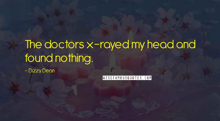 Dizzy Dean Quotes: The doctors x-rayed my head and found nothing.