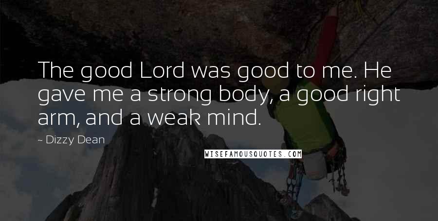 Dizzy Dean Quotes: The good Lord was good to me. He gave me a strong body, a good right arm, and a weak mind.