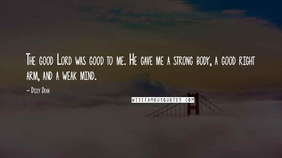 Dizzy Dean Quotes: The good Lord was good to me. He gave me a strong body, a good right arm, and a weak mind.
