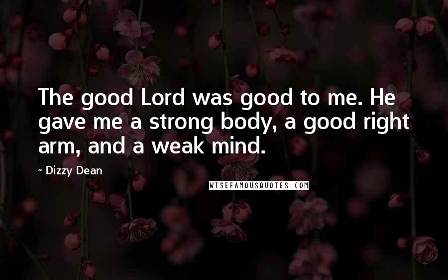 Dizzy Dean Quotes: The good Lord was good to me. He gave me a strong body, a good right arm, and a weak mind.