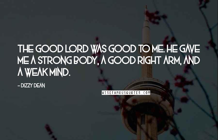 Dizzy Dean Quotes: The good Lord was good to me. He gave me a strong body, a good right arm, and a weak mind.