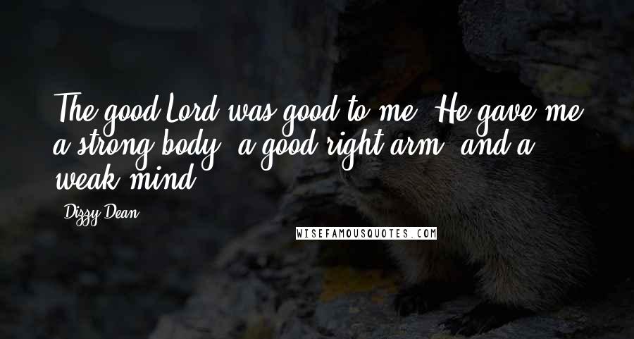 Dizzy Dean Quotes: The good Lord was good to me. He gave me a strong body, a good right arm, and a weak mind.