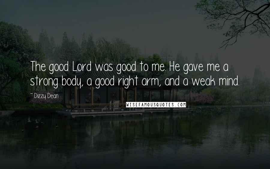 Dizzy Dean Quotes: The good Lord was good to me. He gave me a strong body, a good right arm, and a weak mind.
