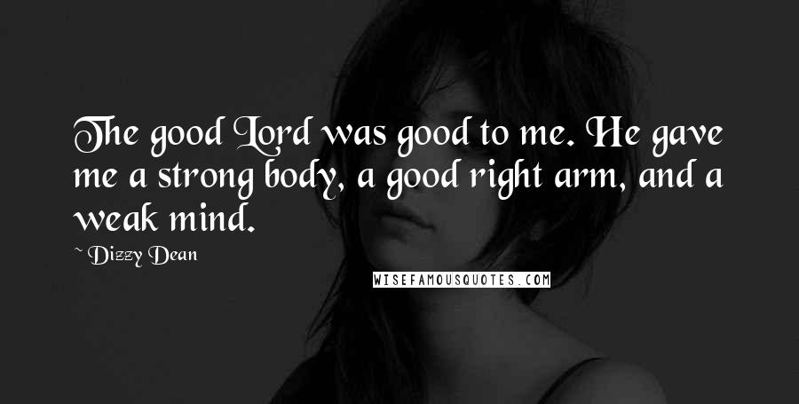 Dizzy Dean Quotes: The good Lord was good to me. He gave me a strong body, a good right arm, and a weak mind.
