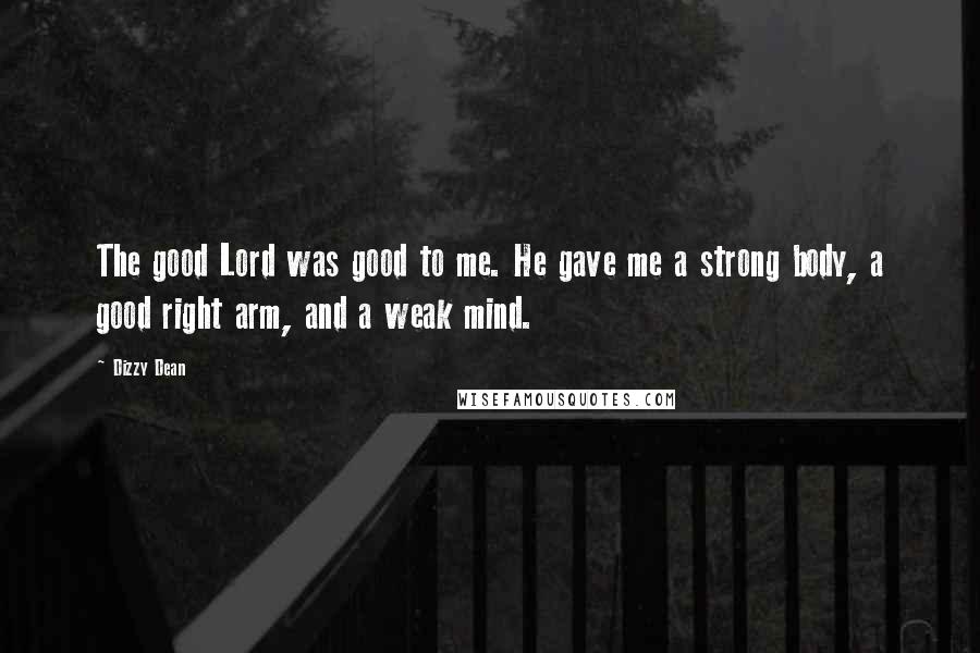 Dizzy Dean Quotes: The good Lord was good to me. He gave me a strong body, a good right arm, and a weak mind.