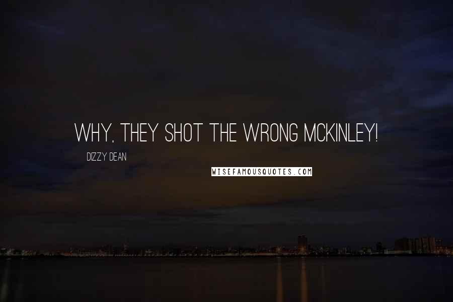 Dizzy Dean Quotes: Why, they shot the wrong McKinley!