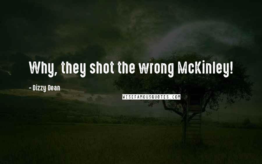 Dizzy Dean Quotes: Why, they shot the wrong McKinley!