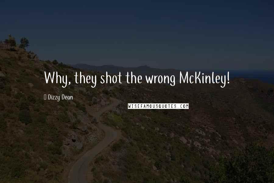Dizzy Dean Quotes: Why, they shot the wrong McKinley!