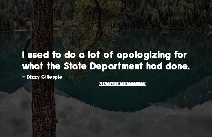 Dizzy Gillespie Quotes: I used to do a lot of apologizing for what the State Department had done.