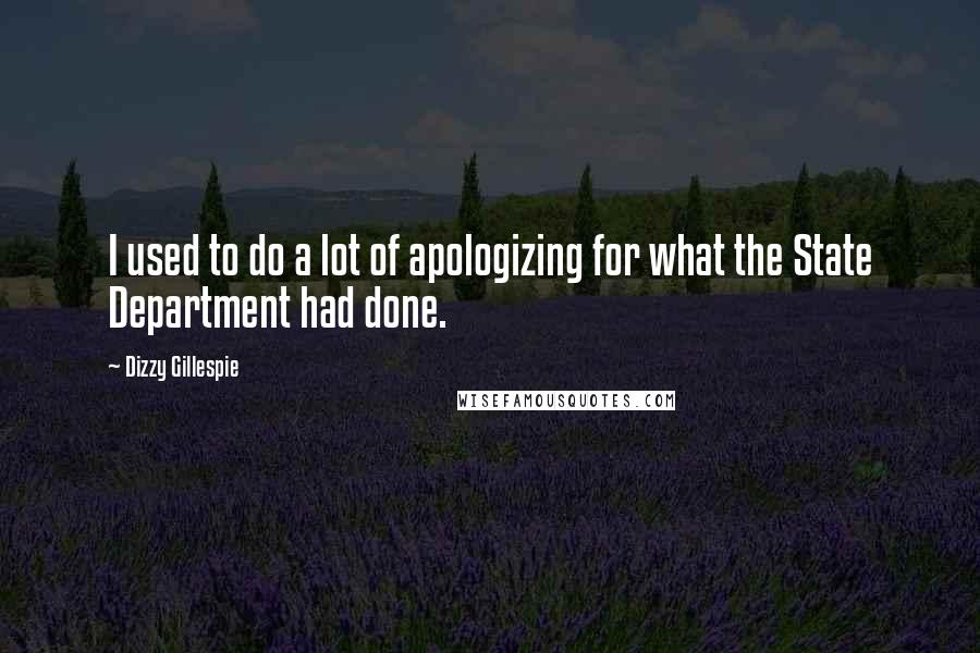 Dizzy Gillespie Quotes: I used to do a lot of apologizing for what the State Department had done.