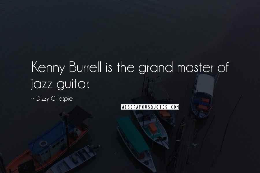 Dizzy Gillespie Quotes: Kenny Burrell is the grand master of jazz guitar.