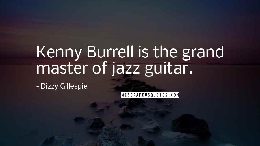 Dizzy Gillespie Quotes: Kenny Burrell is the grand master of jazz guitar.