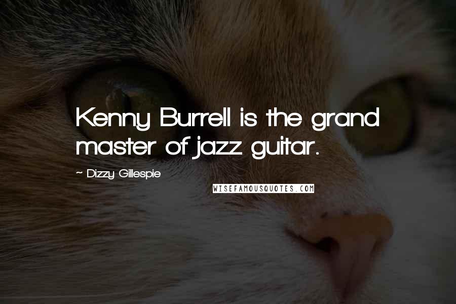 Dizzy Gillespie Quotes: Kenny Burrell is the grand master of jazz guitar.