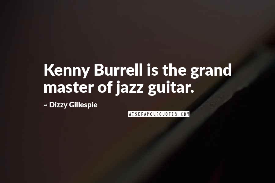 Dizzy Gillespie Quotes: Kenny Burrell is the grand master of jazz guitar.