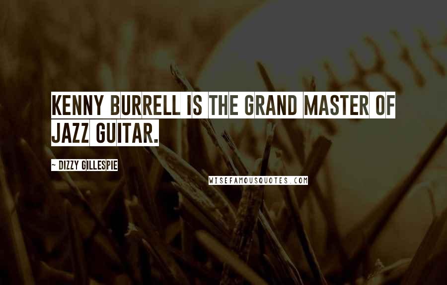 Dizzy Gillespie Quotes: Kenny Burrell is the grand master of jazz guitar.