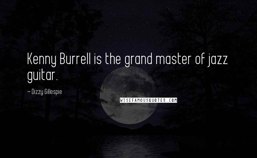 Dizzy Gillespie Quotes: Kenny Burrell is the grand master of jazz guitar.