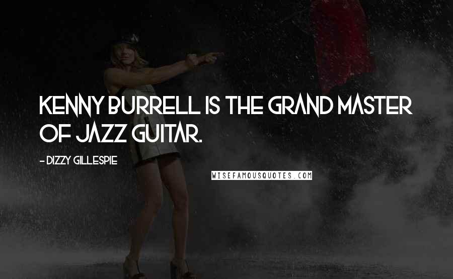 Dizzy Gillespie Quotes: Kenny Burrell is the grand master of jazz guitar.