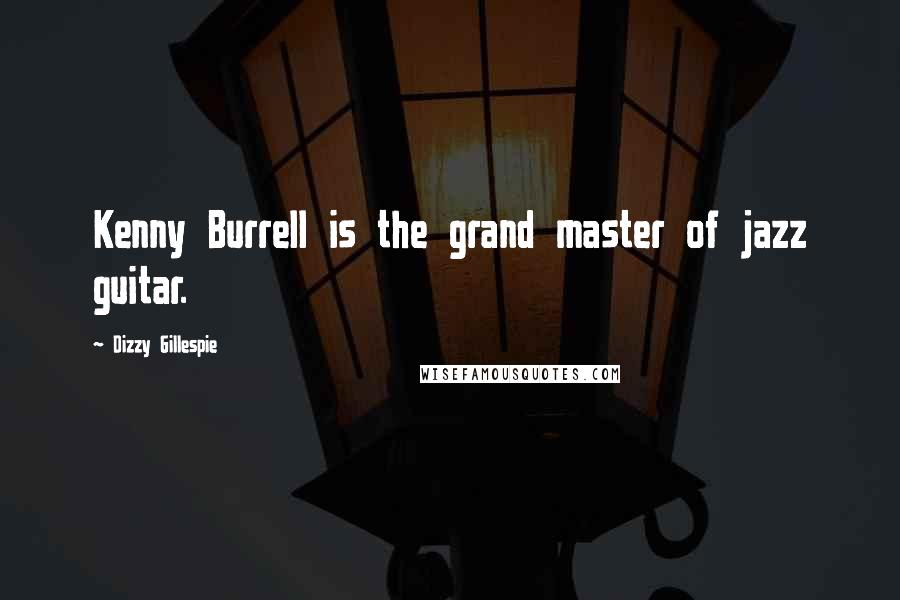 Dizzy Gillespie Quotes: Kenny Burrell is the grand master of jazz guitar.