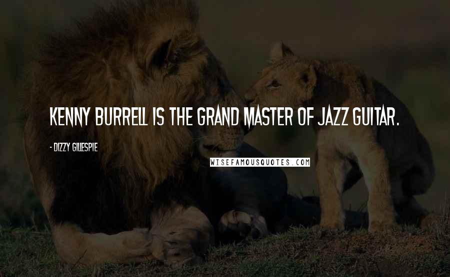 Dizzy Gillespie Quotes: Kenny Burrell is the grand master of jazz guitar.