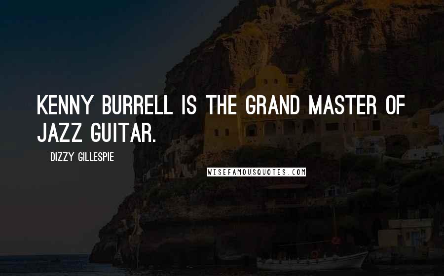 Dizzy Gillespie Quotes: Kenny Burrell is the grand master of jazz guitar.