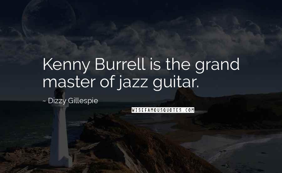 Dizzy Gillespie Quotes: Kenny Burrell is the grand master of jazz guitar.