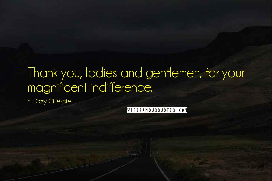 Dizzy Gillespie Quotes: Thank you, ladies and gentlemen, for your magnificent indifference.