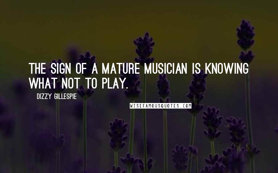 Dizzy Gillespie Quotes: The sign of a mature musician is knowing what not to play.