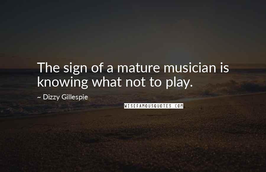 Dizzy Gillespie Quotes: The sign of a mature musician is knowing what not to play.